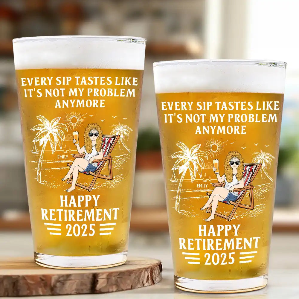 Every Sip Tastes Like It's Not My Problem Anymore Retirement - Personalized Beer Glass
