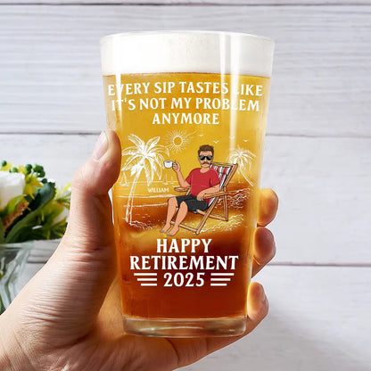 Every Sip Tastes Like It's Not My Problem Anymore Retirement - Personalized Beer Glass